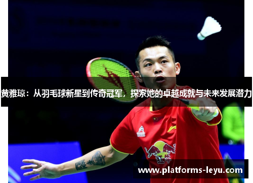 黄雅琼：从羽毛球新星到传奇冠军，探索她的卓越成就与未来发展潜力