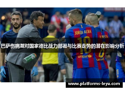 巴萨伤病潮对国家德比战力部署与比赛走势的潜在影响分析 巴萨伤病潮对国家德比战力部署与比赛走势的潜在影响分析