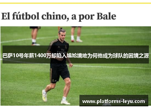 巴萨10号年薪1400万却陷入尴尬境地为何他成为球队的困境之源 巴萨10号年薪1400万却陷入尴尬境地为何他成为球队的困境之源