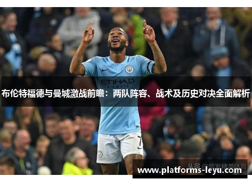 布伦特福德与曼城激战前瞻:两队阵容、战术及历史对决全面解析 布伦特福德与曼城激战前瞻:两队阵容、战术及历史对决全面解析