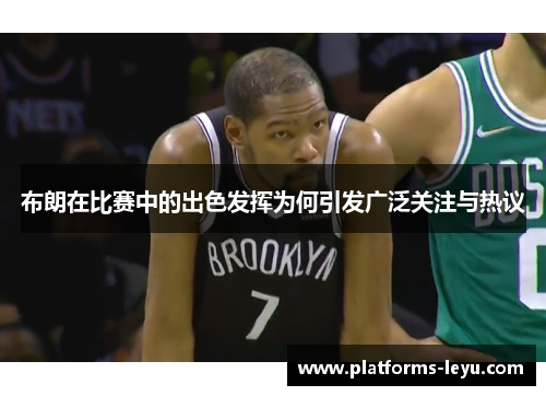 布朗在比赛中的出色发挥为何引发广泛关注与热议 布朗在比赛中的出色发挥为何引发广泛关注与热议