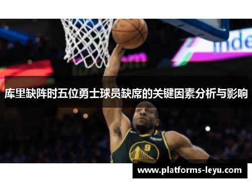 库里缺阵时五位勇士球员缺席的关键因素分析与影响 库里缺阵时五位勇士球员缺席的关键因素分析与影响