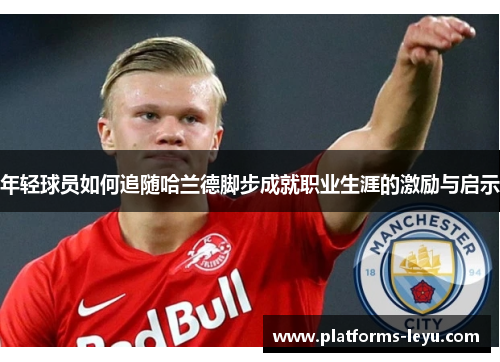 年轻球员如何追随哈兰德脚步成就职业生涯的激励与启示 年轻球员如何追随哈兰德脚步成就职业生涯的激励与启示