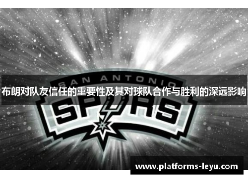 布朗对队友信任的重要性及其对球队合作与胜利的深远影响 布朗对队友信任的重要性及其对球队合作与胜利的深远影响