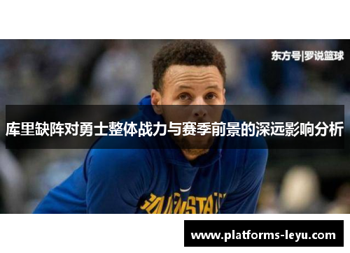 库里缺阵对勇士整体战力与赛季前景的深远影响分析 库里缺阵对勇士整体战力与赛季前景的深远影响分析