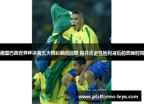 德国巴西世界杯决赛五大精彩瞬间回顾 揭开历史性胜利背后的震撼时刻 德国巴西世界杯决赛五大精彩瞬间回顾 揭开历史性胜利背后的震撼时刻