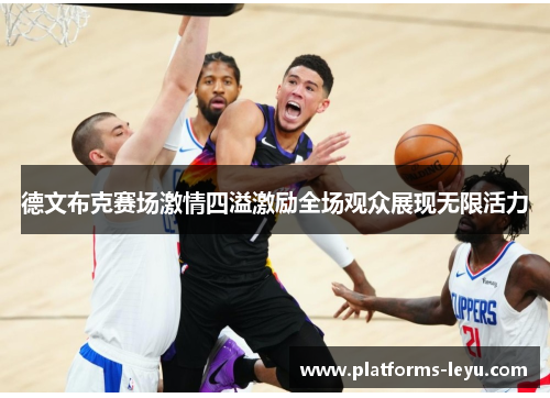 德文布克赛场激情四溢激励全场观众展现无限活力 德文布克赛场激情四溢激励全场观众展现无限活力