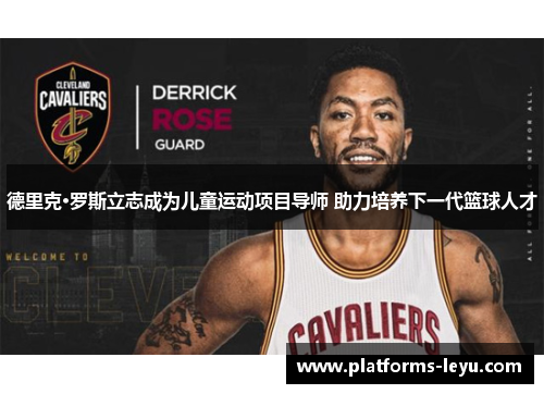 德里克·罗斯立志成为儿童运动项目导师 助力培养下一代篮球人才 德里克·罗斯立志成为儿童运动项目导师 助力培养下一代篮球人才
