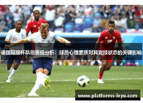 德国超级杯凯恩表现分析：球员心理素质对其竞技状态的关键影响