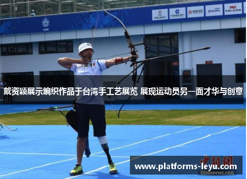 戴资颖展示编织作品于台湾手工艺展览 展现运动员另一面才华与创意 戴资颖展示编织作品于台湾手工艺展览 展现运动员另一面才华与创意
