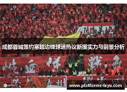成都蓉城签约塞超边锋球迷热议新援实力与前景分析 成都蓉城签约塞超边锋球迷热议新援实力与前景分析
