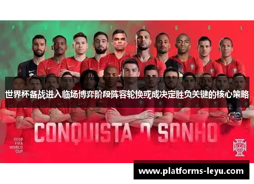 世界杯备战进入临场博弈阶段阵容轮换或成决定胜负关键的核心策略 世界杯备战进入临场博弈阶段阵容轮换或成决定胜负关键的核心策略