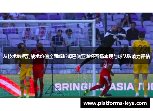 从技术数据到战术价值全面解析姆巴佩亚洲杯赛场表现与球队影响力评估 从技术数据到战术价值全面解析姆巴佩亚洲杯赛场表现与球队影响力评估