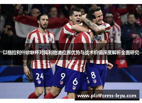 以格拉利什欧联杯对阵利物浦位置优势与战术价值深度解析全面研究 以格拉利什欧联杯对阵利物浦位置优势与战术价值深度解析全面研究