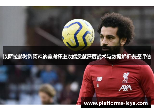 以萨拉赫对阵阿森纳美洲杯进攻端贡献深度战术与数据解析表现评估 以萨拉赫对阵阿森纳美洲杯进攻端贡献深度战术与数据解析表现评估