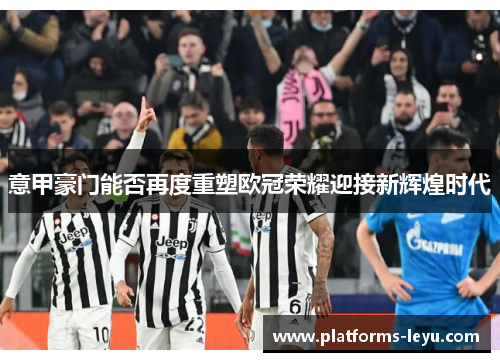 意甲豪门能否再度重塑欧冠荣耀迎接新辉煌时代