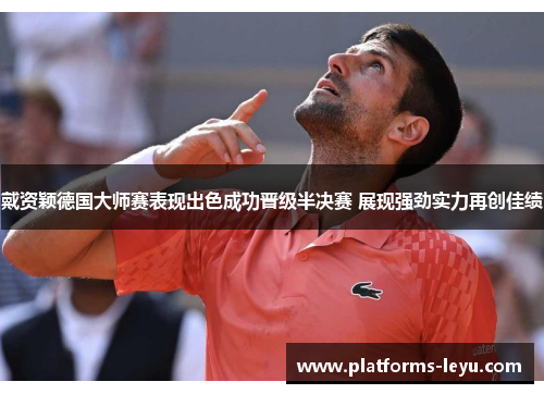 戴资颖德国大师赛表现出色成功晋级半决赛 展现强劲实力再创佳绩