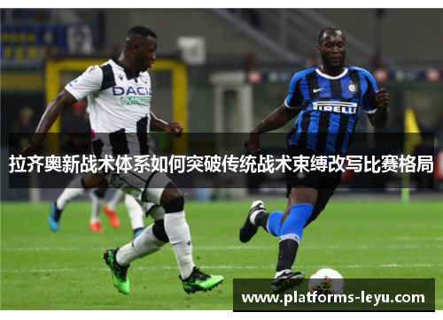 拉齐奥新战术体系如何突破传统战术束缚改写比赛格局