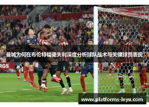 曼城为何在布伦特福德失利深度分析球队战术与关键球员表现