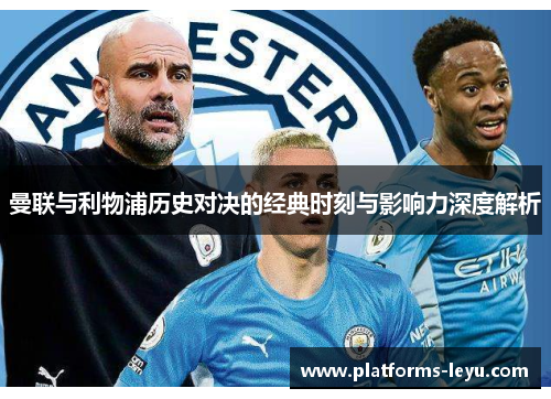 曼联与利物浦历史对决的经典时刻与影响力深度解析