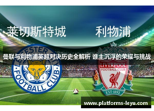 曼联与利物浦英超对决历史全解析 谁主沉浮的荣耀与挑战