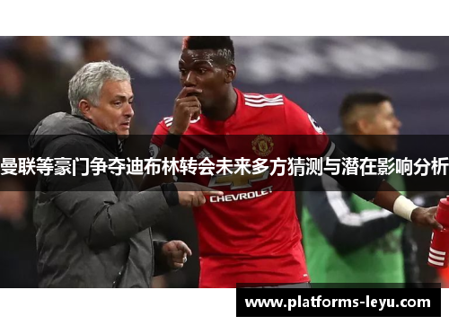 曼联等豪门争夺迪布林转会未来多方猜测与潜在影响分析