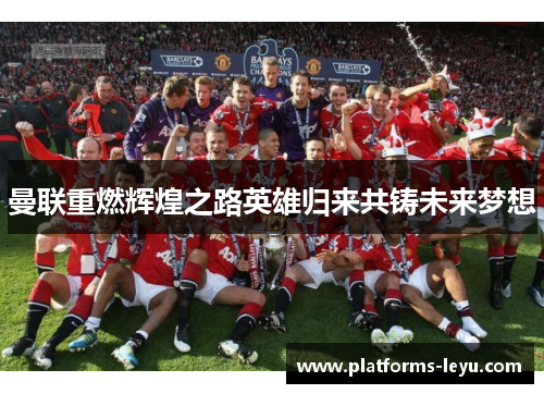 曼联重燃辉煌之路英雄归来共铸未来梦想