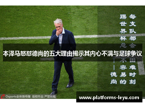 本泽马怒怼德尚的五大理由揭示其内心不满与足球争议 本泽马怒怼德尚的五大理由揭示其内心不满与足球争议