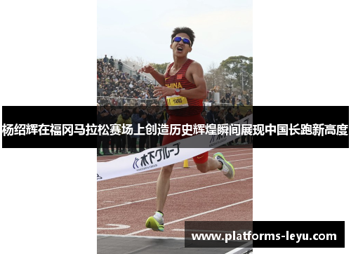 杨绍辉在福冈马拉松赛场上创造历史辉煌瞬间展现中国长跑新高度