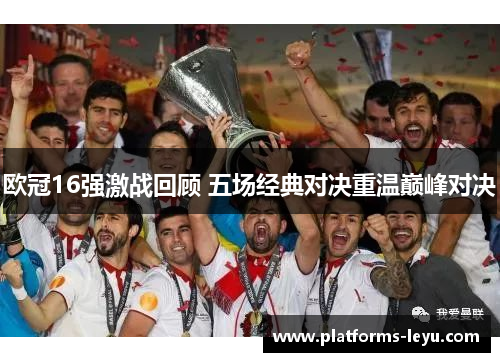 欧冠16强激战回顾 五场经典对决重温巅峰对决