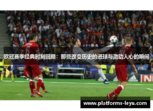 欧冠赛季经典时刻回顾：那些改变历史的进球与激动人心的瞬间