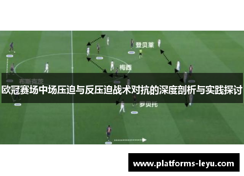 欧冠赛场中场压迫与反压迫战术对抗的深度剖析与实践探讨 欧冠赛场中场压迫与反压迫战术对抗的深度剖析与实践探讨