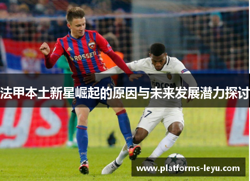 法甲本土新星崛起的原因与未来发展潜力探讨
