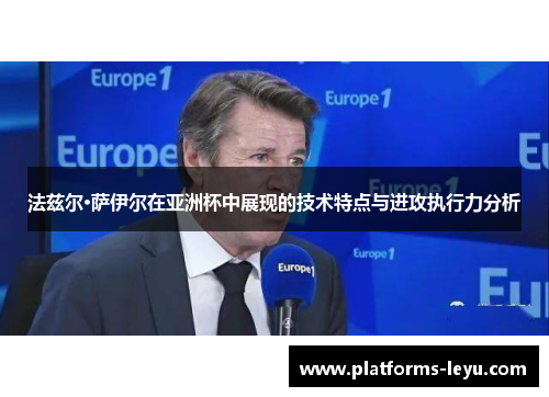 法兹尔·萨伊尔在亚洲杯中展现的技术特点与进攻执行力分析