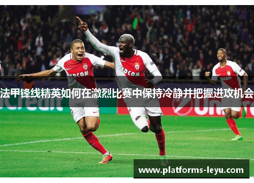 法甲锋线精英如何在激烈比赛中保持冷静并把握进攻机会