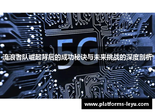 流浪者队崛起背后的成功秘诀与未来挑战的深度剖析