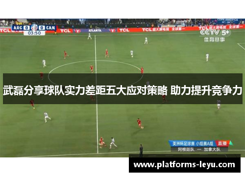 武磊分享球队实力差距五大应对策略 助力提升竞争力