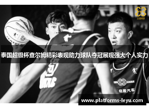 泰国超级杯查尔姆精彩表现助力球队夺冠展现强大个人实力