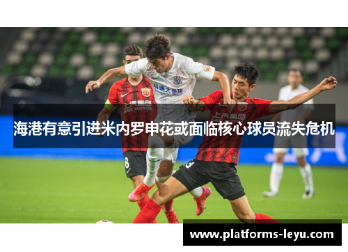 海港有意引进米内罗申花或面临核心球员流失危机