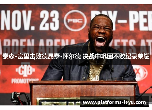 泰森·富里击败德昂泰·怀尔德 决战中巩固不败纪录荣耀