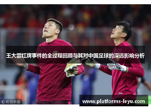 王大雷红牌事件的全过程回顾与其对中国足球的深远影响分析